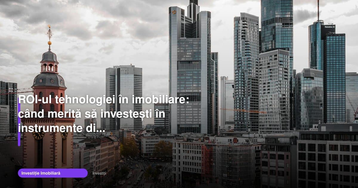 ROI tehnologie imobiliare investitie: când merită digitalizarea