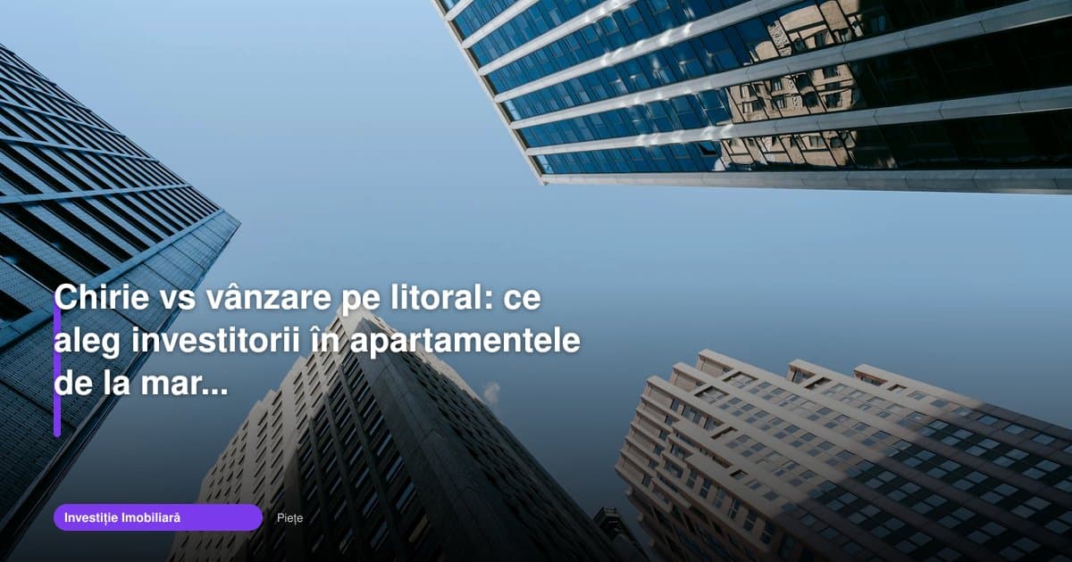 Chirie vs vânzare pe litoral: ce aleg investitorii în 2026