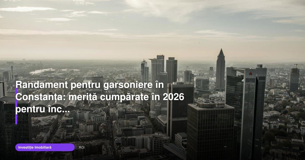 Randament garsoniera Constanța: merită cumpărate în 2026