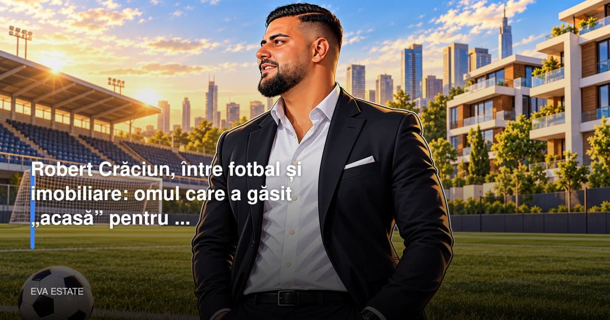 Robert Crăciun, între fotbal și imobiliare: omul care a găsit „acasă” pentru vedete din fotbal